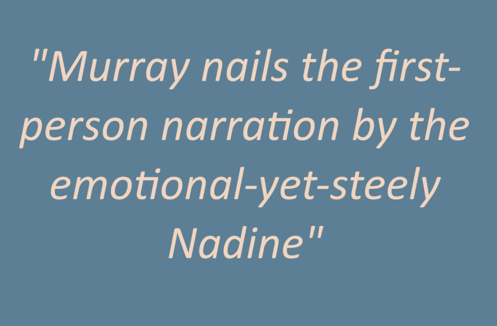 Quotation: "Murray nails the first-person narration by the emotional-yet-steely Nadine"